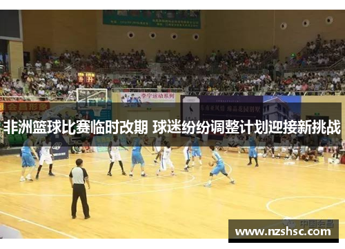 非洲篮球比赛临时改期 球迷纷纷调整计划迎接新挑战