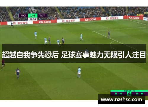 超越自我争先恐后 足球赛事魅力无限引人注目