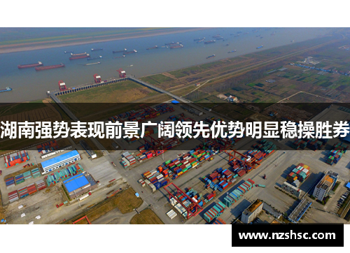 湖南强势表现前景广阔领先优势明显稳操胜券