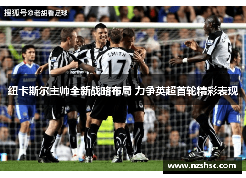 纽卡斯尔主帅全新战略布局 力争英超首轮精彩表现