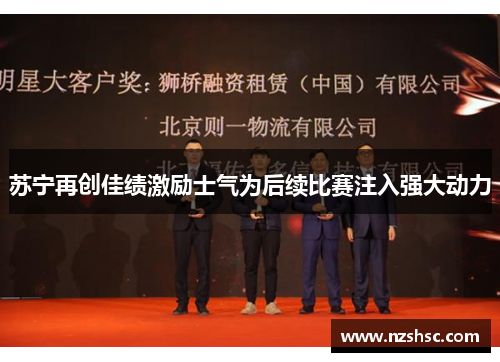 苏宁再创佳绩激励士气为后续比赛注入强大动力
