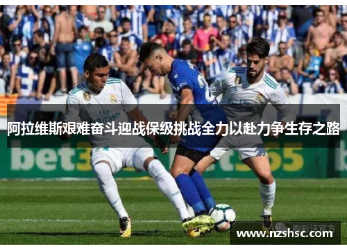 阿拉维斯艰难奋斗迎战保级挑战全力以赴力争生存之路