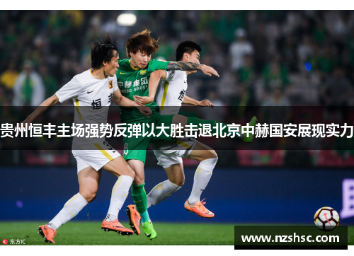 贵州恒丰主场强势反弹以大胜击退北京中赫国安展现实力