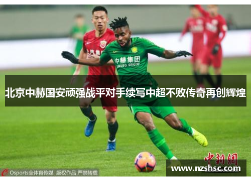 北京中赫国安顽强战平对手续写中超不败传奇再创辉煌