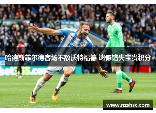 哈德斯菲尔德客场不敌沃特福德 遗憾错失宝贵积分
