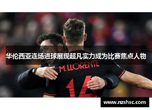华伦西亚连场进球展现超凡实力成为比赛焦点人物
