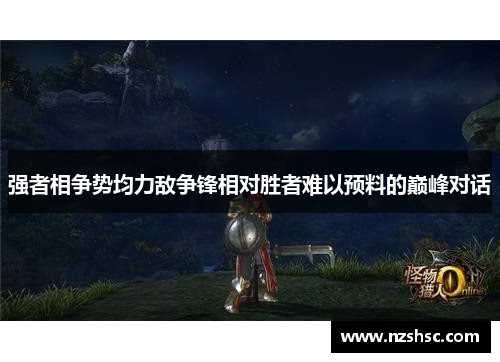 强者相争势均力敌争锋相对胜者难以预料的巅峰对话