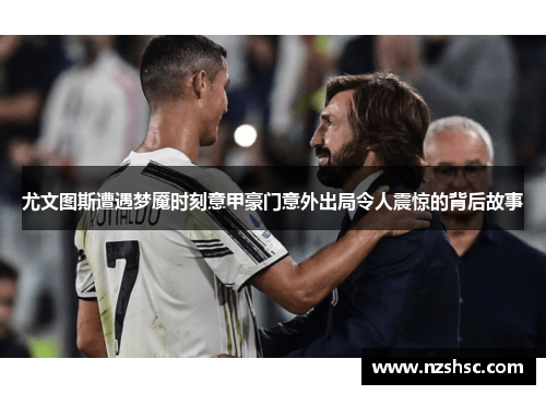 尤文图斯遭遇梦魇时刻意甲豪门意外出局令人震惊的背后故事
