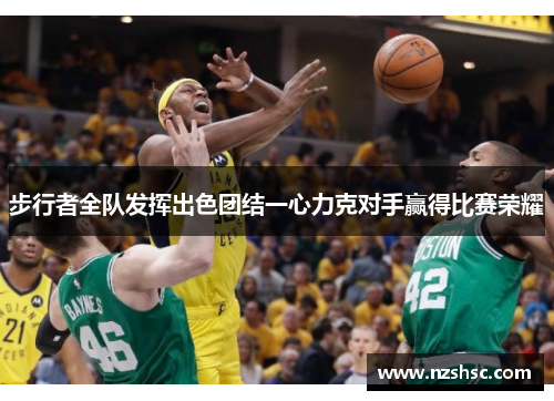 步行者全队发挥出色团结一心力克对手赢得比赛荣耀
