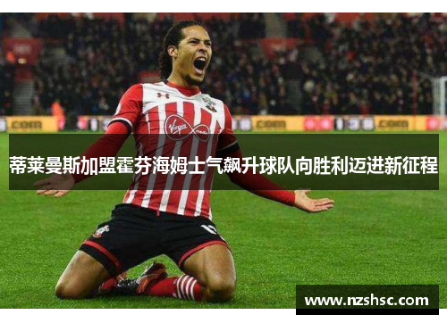 蒂莱曼斯加盟霍芬海姆士气飙升球队向胜利迈进新征程