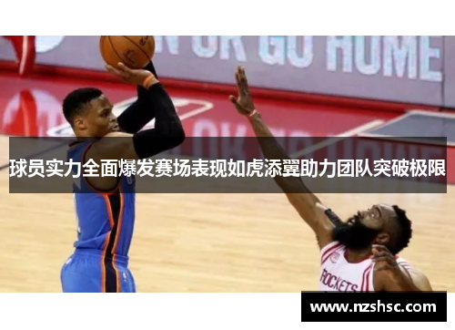 球员实力全面爆发赛场表现如虎添翼助力团队突破极限