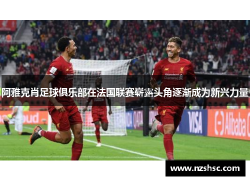 阿雅克肖足球俱乐部在法国联赛崭露头角逐渐成为新兴力量