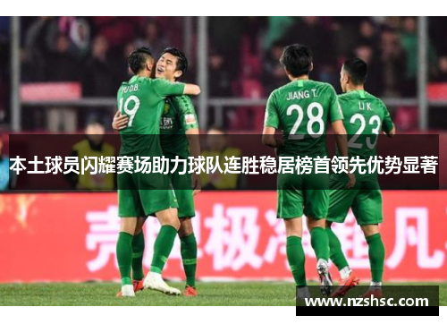 本土球员闪耀赛场助力球队连胜稳居榜首领先优势显著
