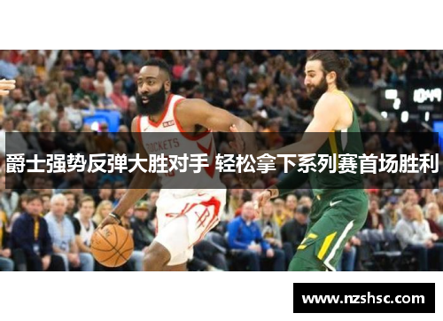 爵士强势反弹大胜对手 轻松拿下系列赛首场胜利