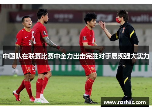 中国队在联赛比赛中全力出击完胜对手展现强大实力