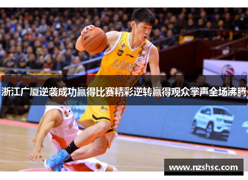 浙江广厦逆袭成功赢得比赛精彩逆转赢得观众掌声全场沸腾