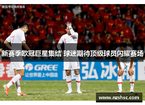 新赛季欧冠巨星集结 球迷期待顶级球员闪耀赛场