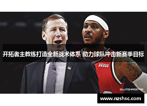 开拓者主教练打造全新战术体系 助力球队冲击新赛季目标
