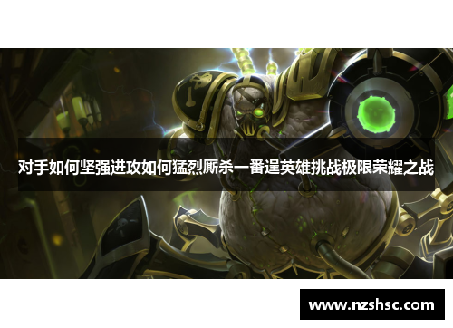 对手如何坚强进攻如何猛烈厮杀一番逞英雄挑战极限荣耀之战