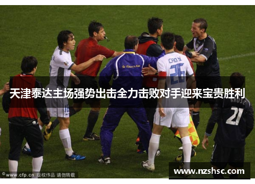 天津泰达主场强势出击全力击败对手迎来宝贵胜利