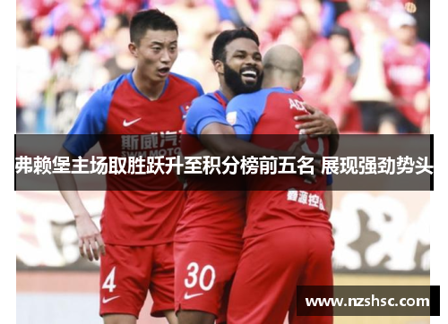 弗赖堡主场取胜跃升至积分榜前五名 展现强劲势头